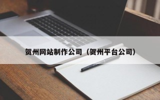 茌平贺州网站制作公司（贺州平台公司）